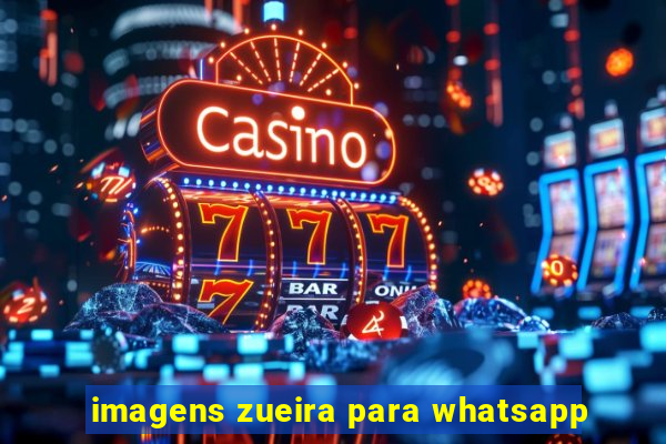 imagens zueira para whatsapp